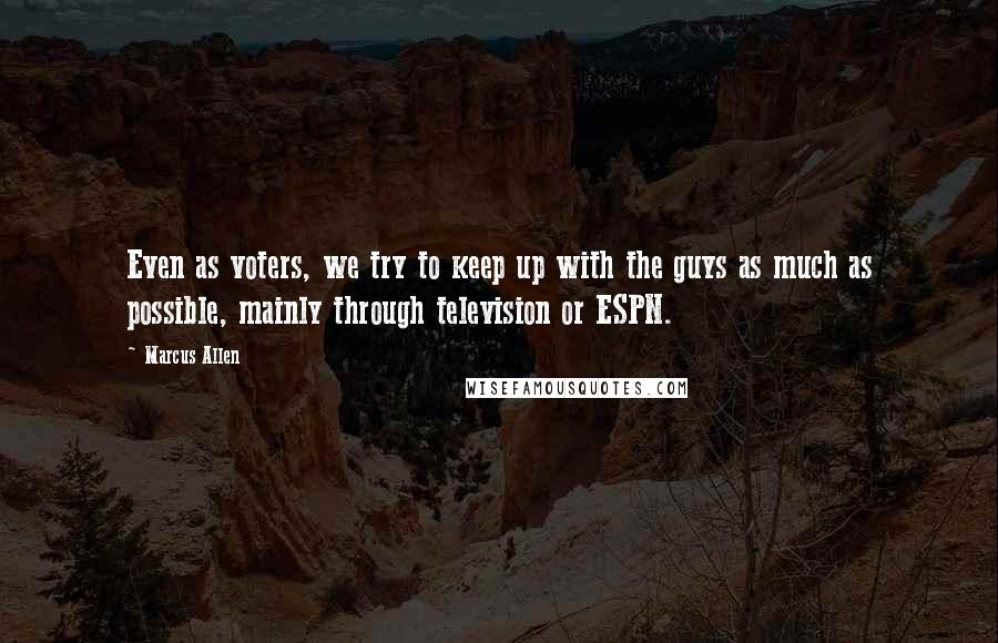 Marcus Allen Quotes: Even as voters, we try to keep up with the guys as much as possible, mainly through television or ESPN.