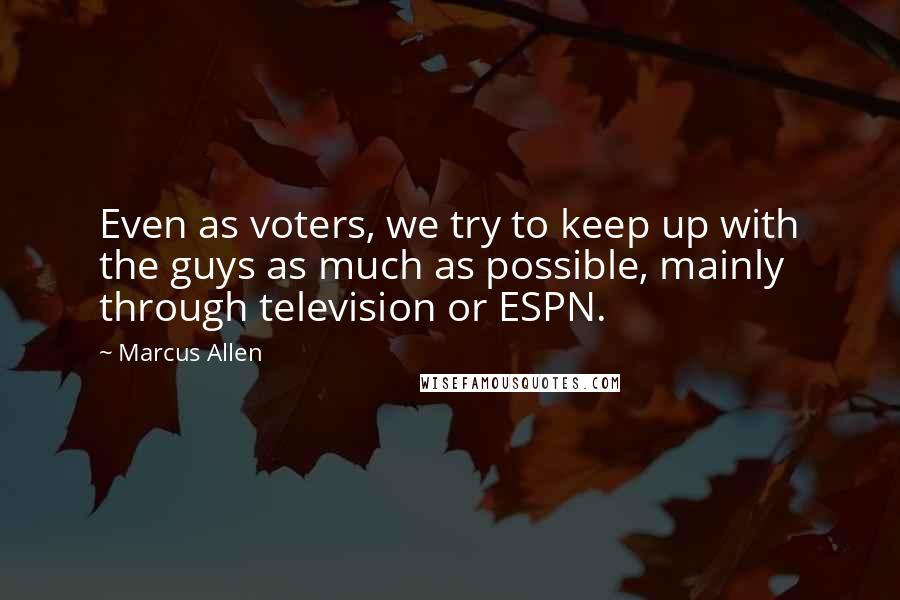 Marcus Allen Quotes: Even as voters, we try to keep up with the guys as much as possible, mainly through television or ESPN.