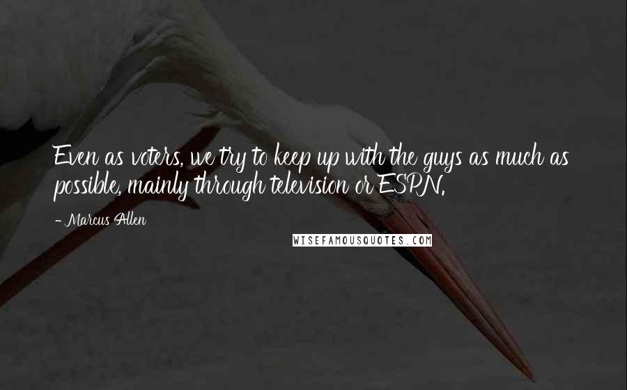 Marcus Allen Quotes: Even as voters, we try to keep up with the guys as much as possible, mainly through television or ESPN.