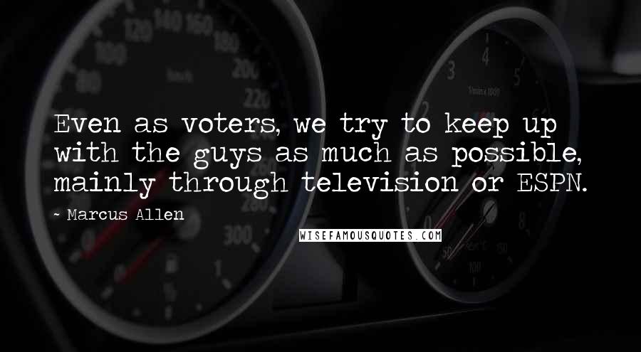 Marcus Allen Quotes: Even as voters, we try to keep up with the guys as much as possible, mainly through television or ESPN.