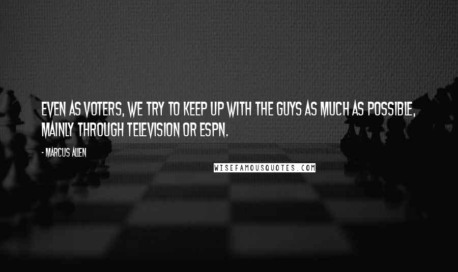 Marcus Allen Quotes: Even as voters, we try to keep up with the guys as much as possible, mainly through television or ESPN.