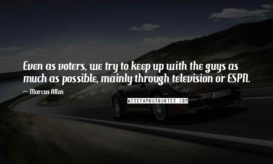 Marcus Allen Quotes: Even as voters, we try to keep up with the guys as much as possible, mainly through television or ESPN.