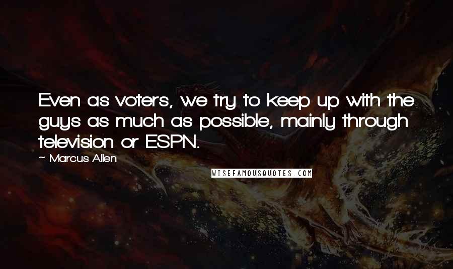 Marcus Allen Quotes: Even as voters, we try to keep up with the guys as much as possible, mainly through television or ESPN.