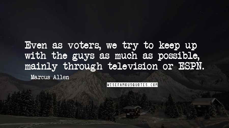 Marcus Allen Quotes: Even as voters, we try to keep up with the guys as much as possible, mainly through television or ESPN.