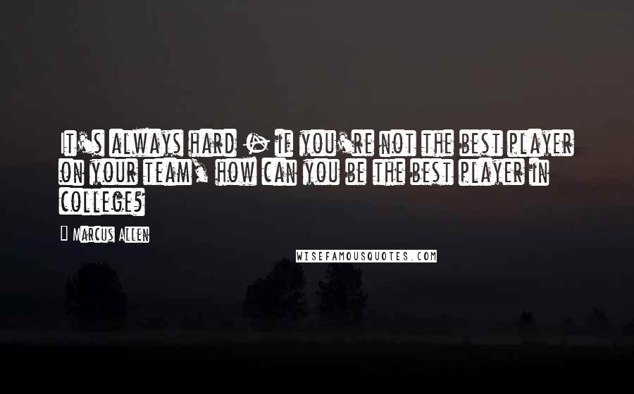 Marcus Allen Quotes: It's always hard - if you're not the best player on your team, how can you be the best player in college?