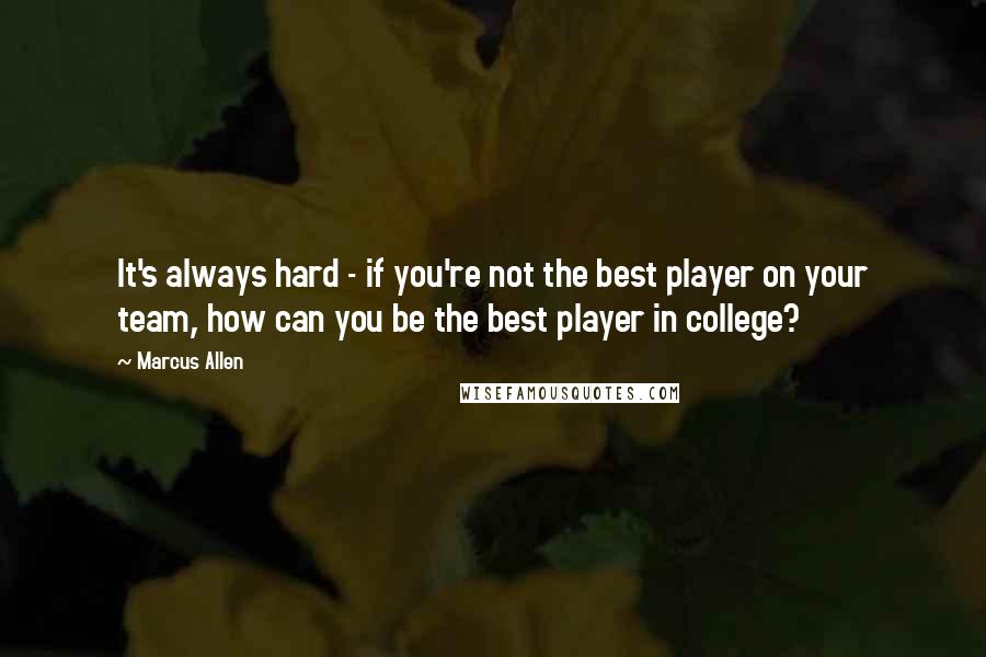 Marcus Allen Quotes: It's always hard - if you're not the best player on your team, how can you be the best player in college?