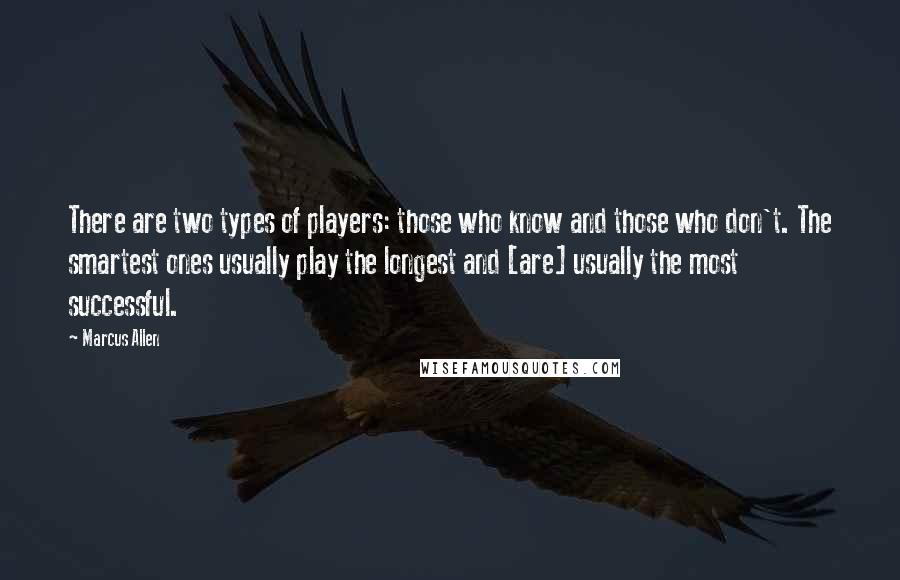 Marcus Allen Quotes: There are two types of players: those who know and those who don't. The smartest ones usually play the longest and [are] usually the most successful.