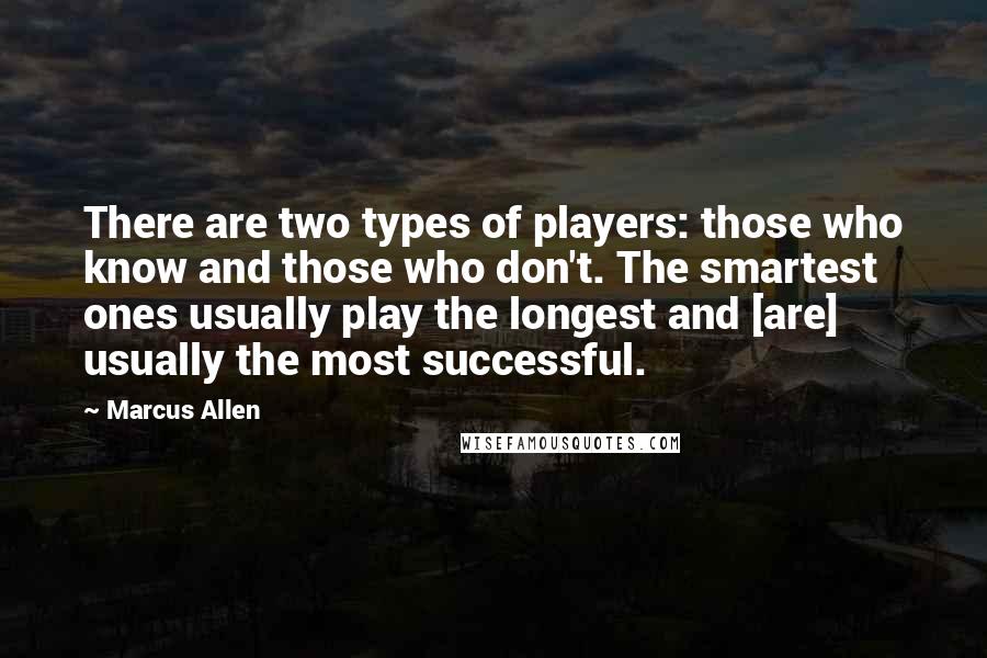 Marcus Allen Quotes: There are two types of players: those who know and those who don't. The smartest ones usually play the longest and [are] usually the most successful.