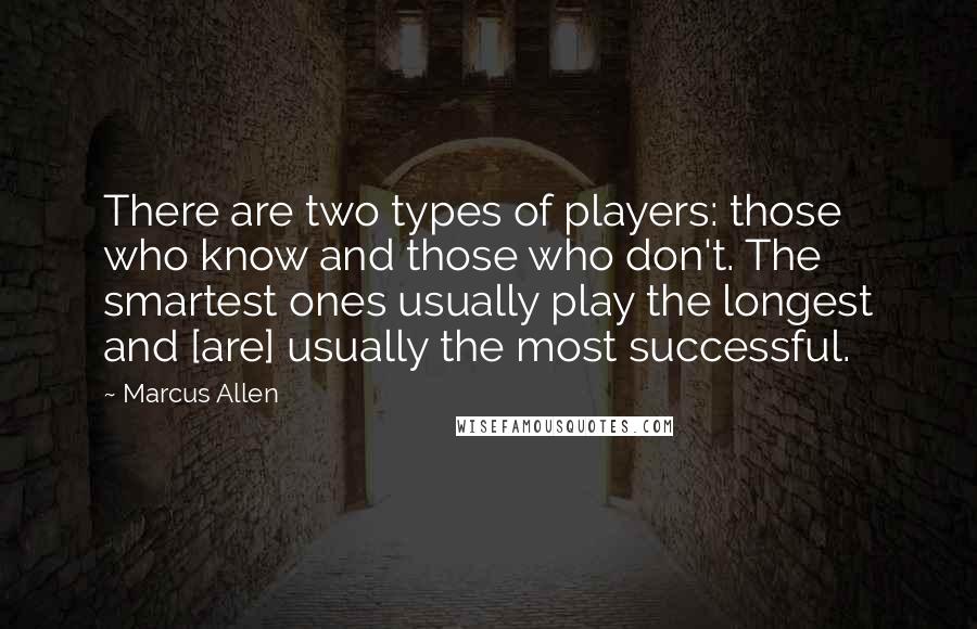 Marcus Allen Quotes: There are two types of players: those who know and those who don't. The smartest ones usually play the longest and [are] usually the most successful.