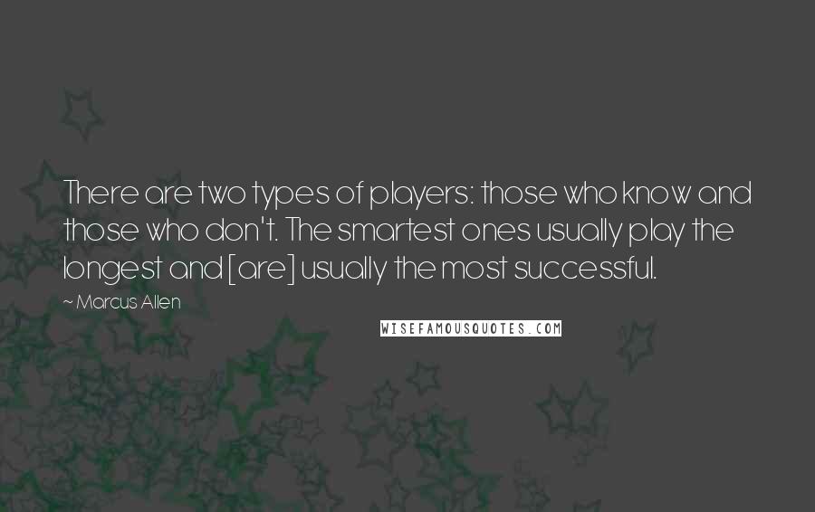 Marcus Allen Quotes: There are two types of players: those who know and those who don't. The smartest ones usually play the longest and [are] usually the most successful.