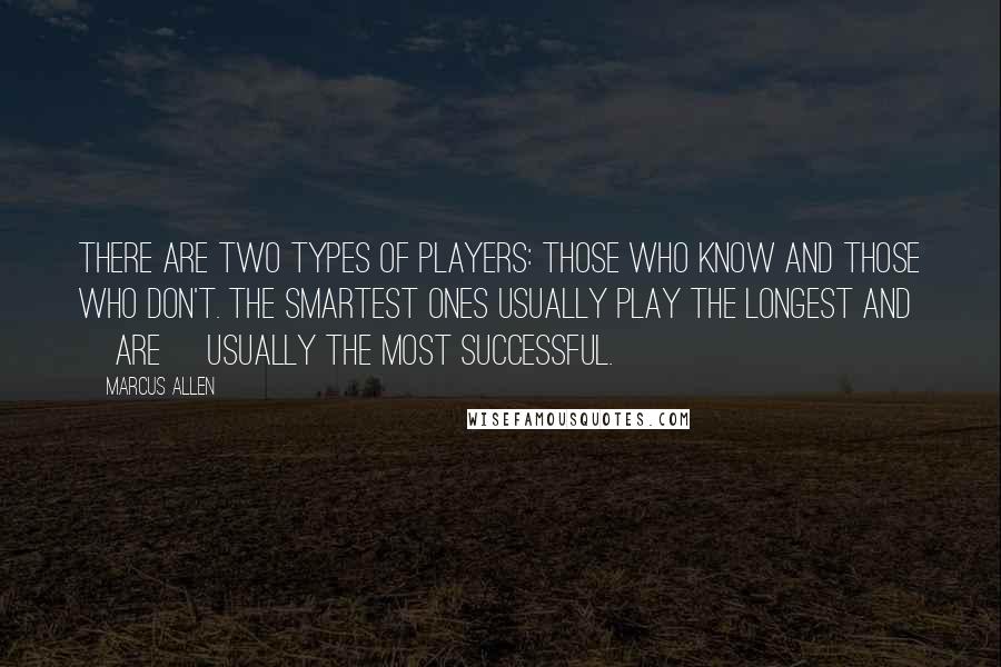 Marcus Allen Quotes: There are two types of players: those who know and those who don't. The smartest ones usually play the longest and [are] usually the most successful.