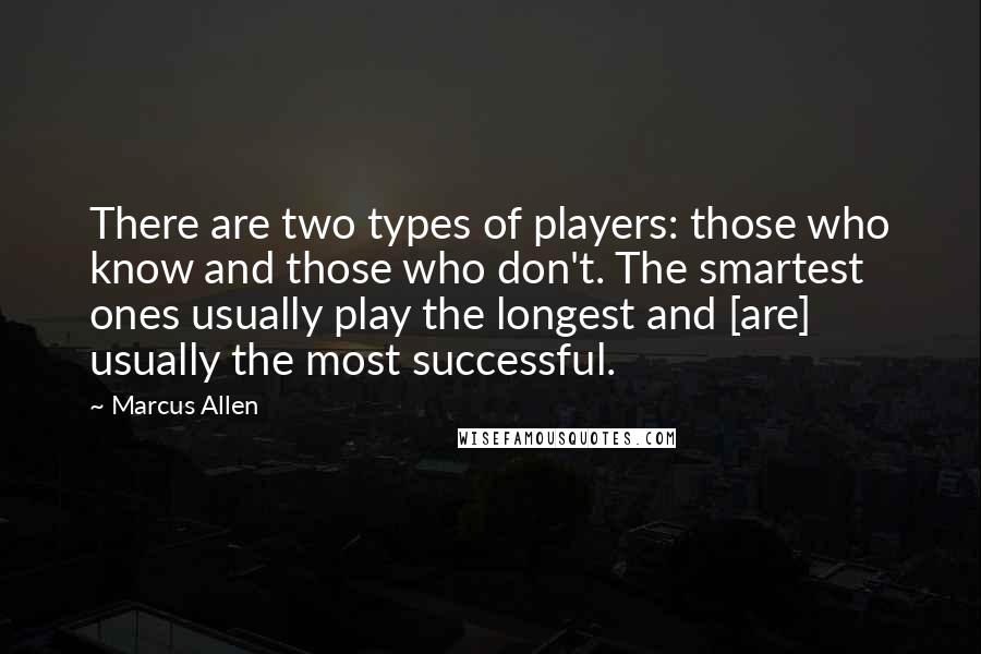 Marcus Allen Quotes: There are two types of players: those who know and those who don't. The smartest ones usually play the longest and [are] usually the most successful.