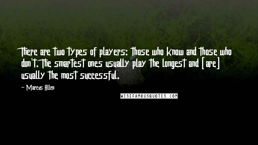 Marcus Allen Quotes: There are two types of players: those who know and those who don't. The smartest ones usually play the longest and [are] usually the most successful.