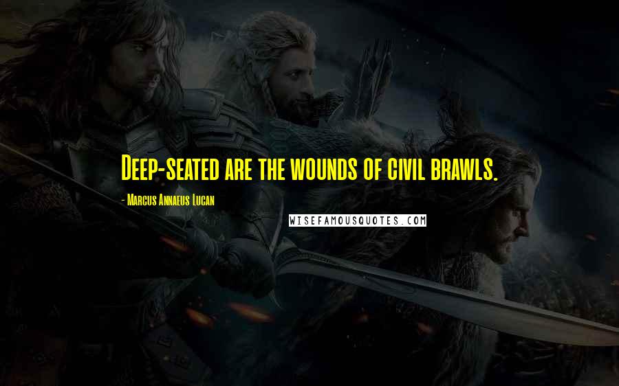 Marcus Annaeus Lucan Quotes: Deep-seated are the wounds of civil brawls.