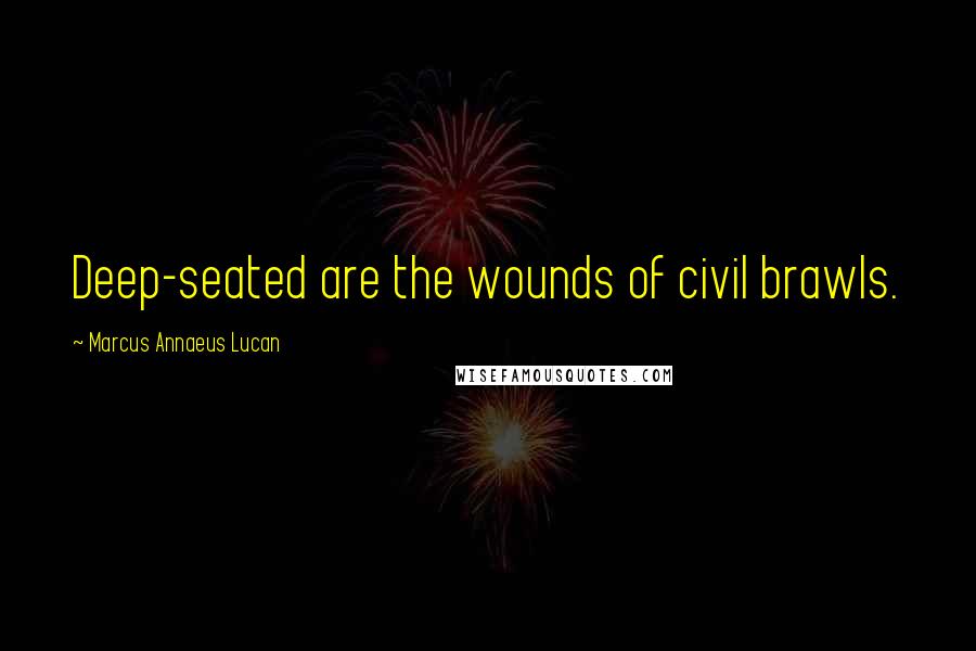Marcus Annaeus Lucan Quotes: Deep-seated are the wounds of civil brawls.
