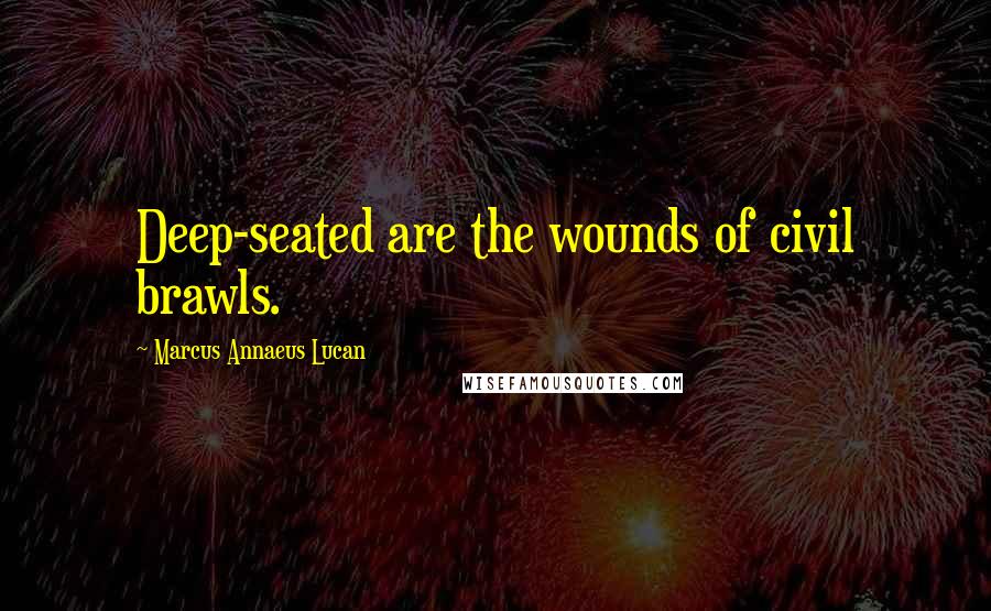 Marcus Annaeus Lucan Quotes: Deep-seated are the wounds of civil brawls.