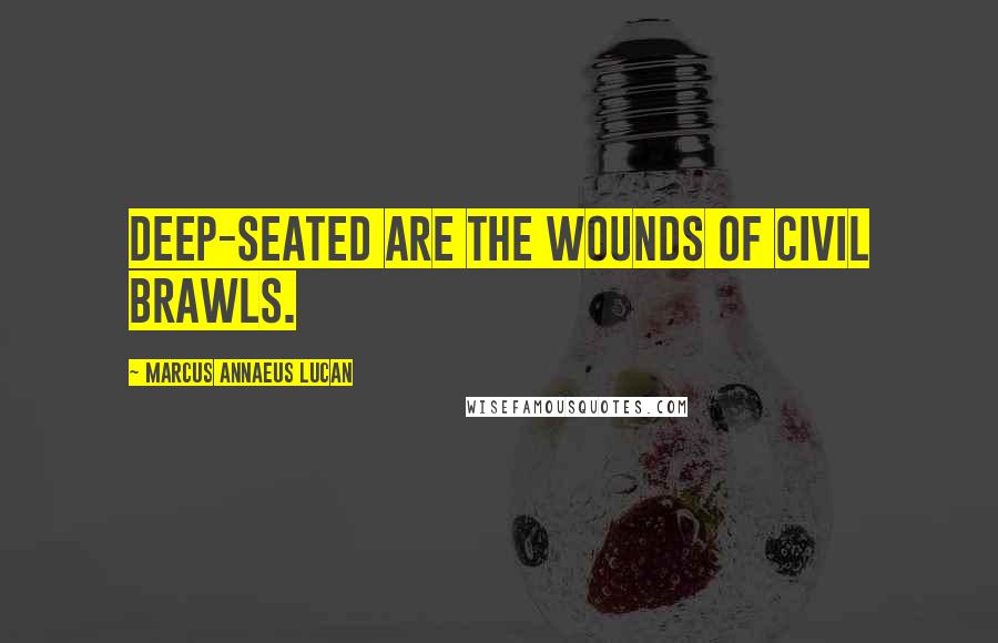 Marcus Annaeus Lucan Quotes: Deep-seated are the wounds of civil brawls.