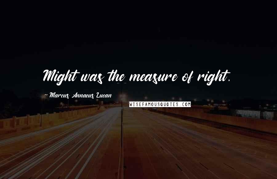 Marcus Annaeus Lucan Quotes: Might was the measure of right.