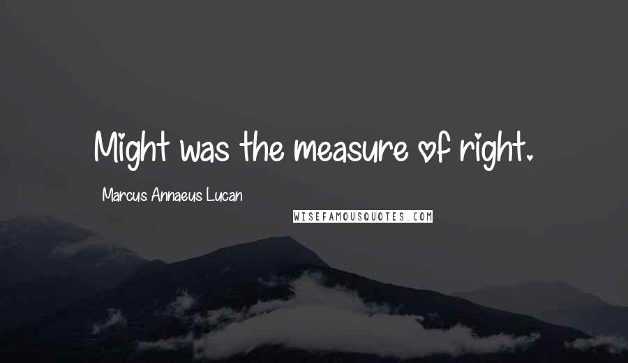 Marcus Annaeus Lucan Quotes: Might was the measure of right.