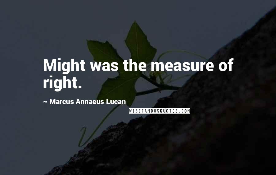 Marcus Annaeus Lucan Quotes: Might was the measure of right.