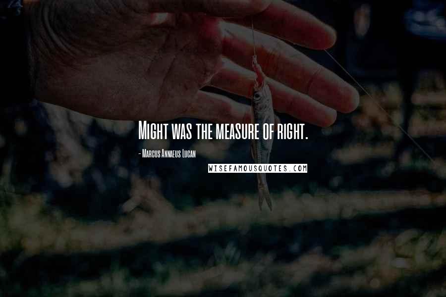 Marcus Annaeus Lucan Quotes: Might was the measure of right.