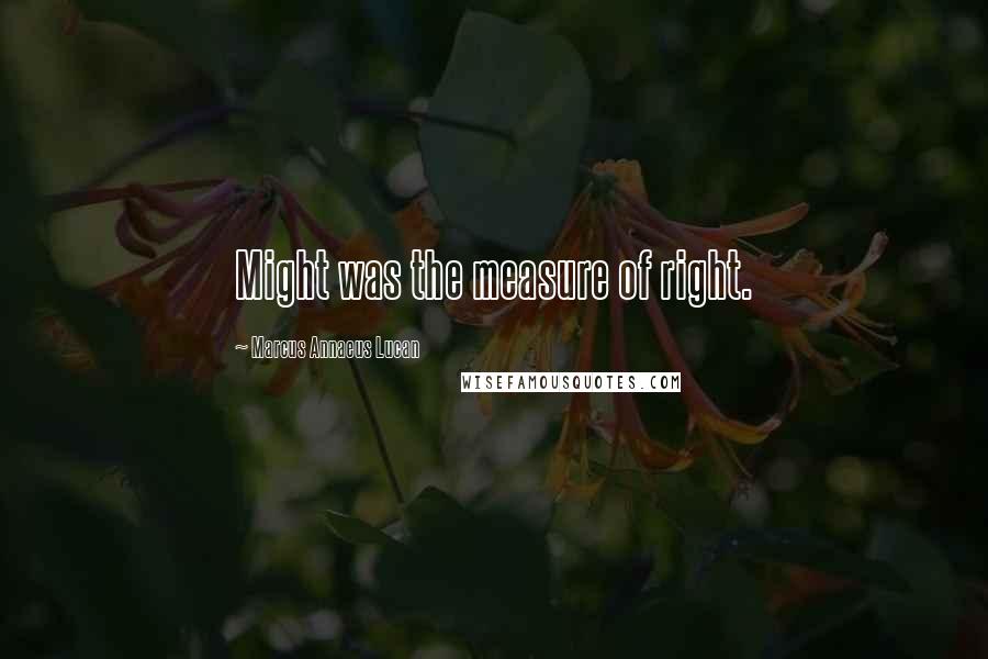 Marcus Annaeus Lucan Quotes: Might was the measure of right.