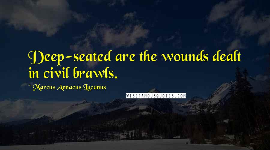 Marcus Annaeus Lucanus Quotes: Deep-seated are the wounds dealt in civil brawls.