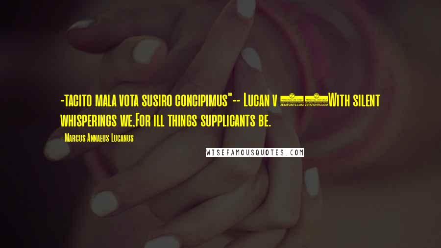 Marcus Annaeus Lucanus Quotes: -tacito mala vota susiro concipimus"-- Lucan v 94With silent whisperings we,For ill things supplicants be.