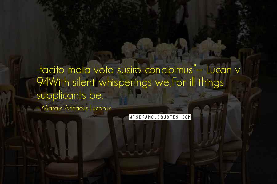 Marcus Annaeus Lucanus Quotes: -tacito mala vota susiro concipimus"-- Lucan v 94With silent whisperings we,For ill things supplicants be.