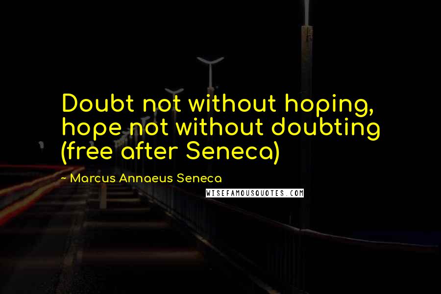 Marcus Annaeus Seneca Quotes: Doubt not without hoping, hope not without doubting (free after Seneca)