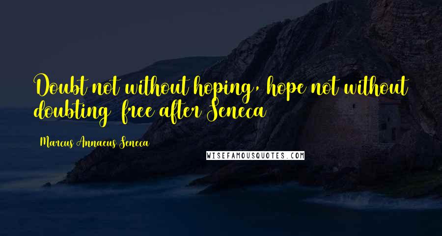 Marcus Annaeus Seneca Quotes: Doubt not without hoping, hope not without doubting (free after Seneca)