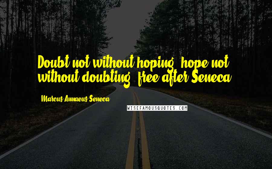 Marcus Annaeus Seneca Quotes: Doubt not without hoping, hope not without doubting (free after Seneca)