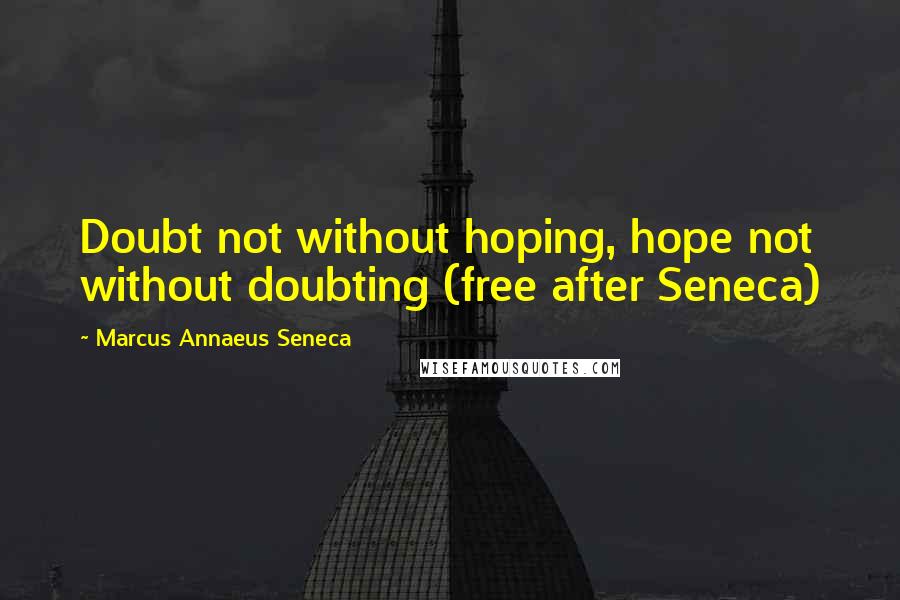 Marcus Annaeus Seneca Quotes: Doubt not without hoping, hope not without doubting (free after Seneca)