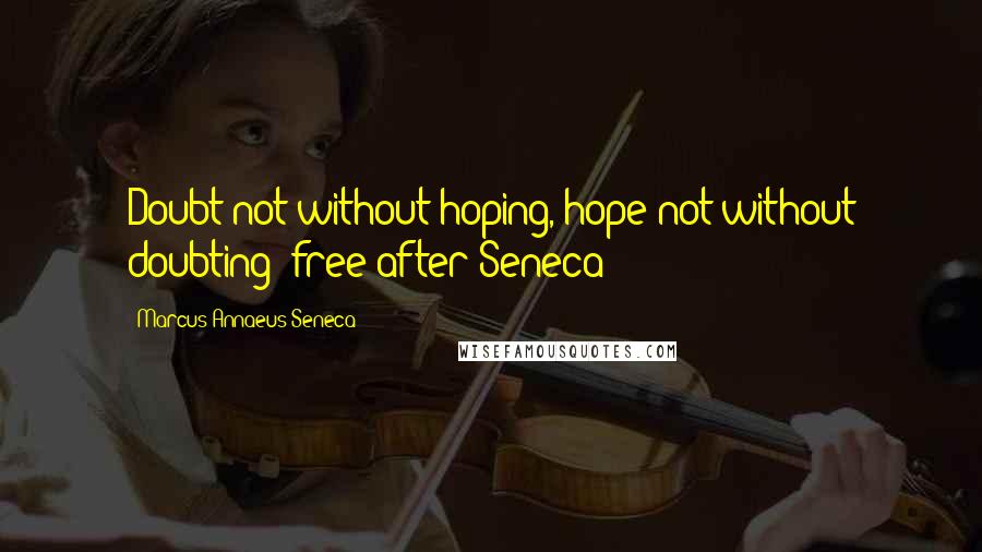 Marcus Annaeus Seneca Quotes: Doubt not without hoping, hope not without doubting (free after Seneca)