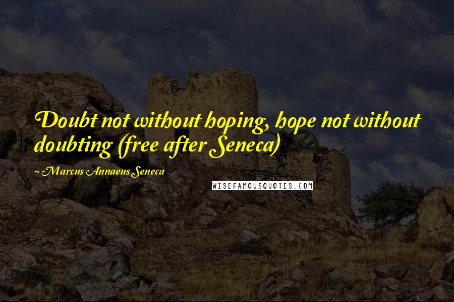 Marcus Annaeus Seneca Quotes: Doubt not without hoping, hope not without doubting (free after Seneca)