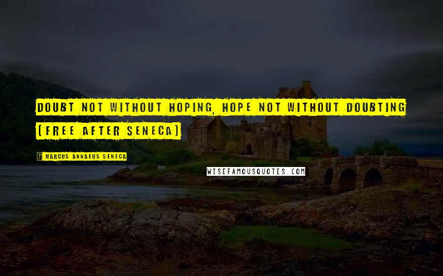 Marcus Annaeus Seneca Quotes: Doubt not without hoping, hope not without doubting (free after Seneca)