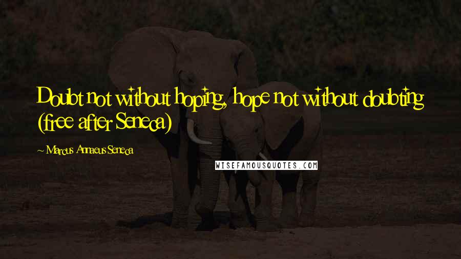 Marcus Annaeus Seneca Quotes: Doubt not without hoping, hope not without doubting (free after Seneca)