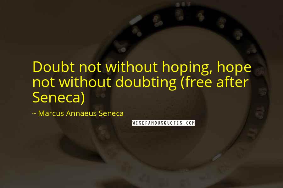 Marcus Annaeus Seneca Quotes: Doubt not without hoping, hope not without doubting (free after Seneca)