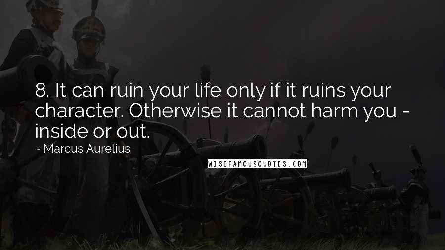 Marcus Aurelius Quotes: 8. It can ruin your life only if it ruins your character. Otherwise it cannot harm you - inside or out.