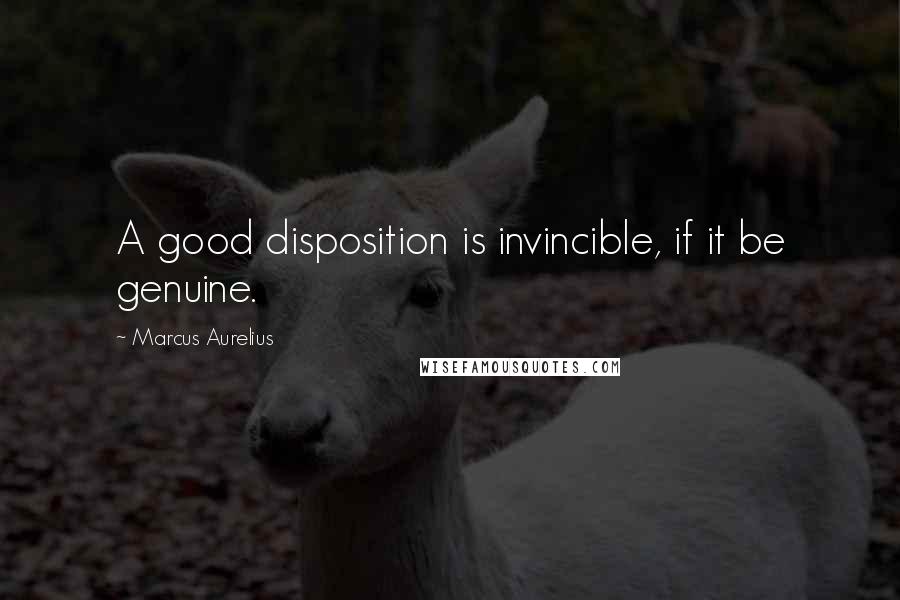 Marcus Aurelius Quotes: A good disposition is invincible, if it be genuine.