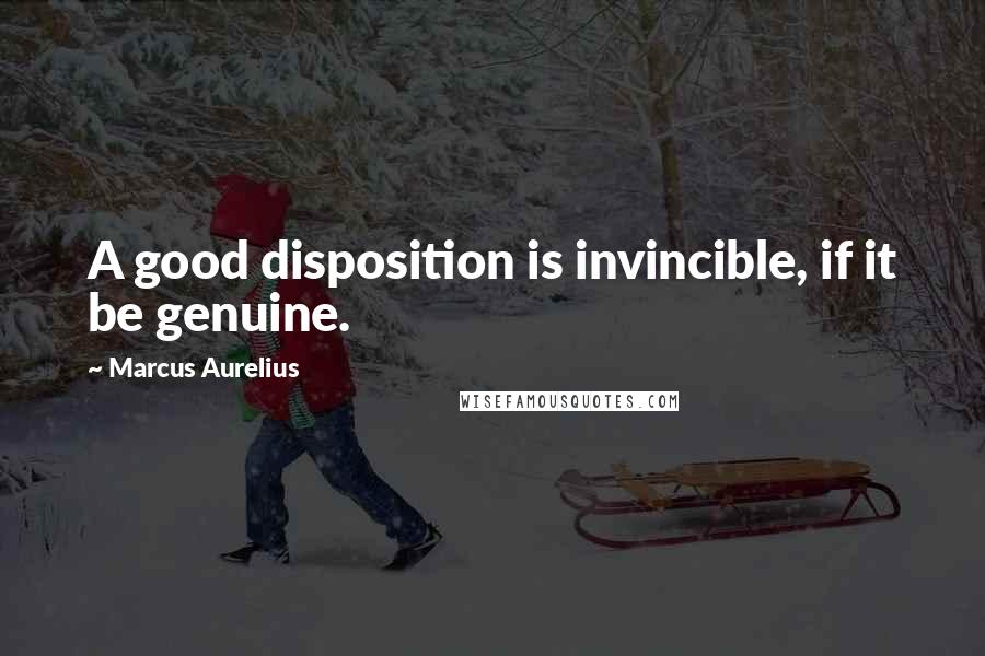 Marcus Aurelius Quotes: A good disposition is invincible, if it be genuine.