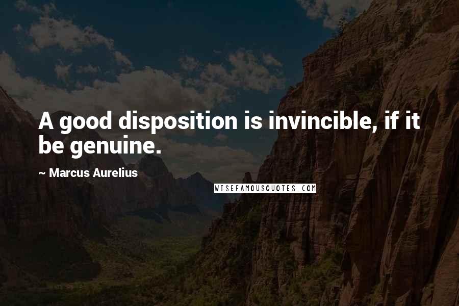 Marcus Aurelius Quotes: A good disposition is invincible, if it be genuine.