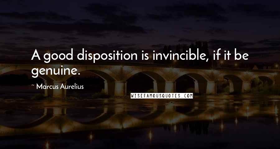 Marcus Aurelius Quotes: A good disposition is invincible, if it be genuine.