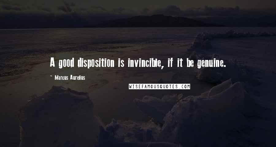 Marcus Aurelius Quotes: A good disposition is invincible, if it be genuine.