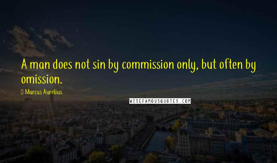 Marcus Aurelius Quotes: A man does not sin by commission only, but often by omission.