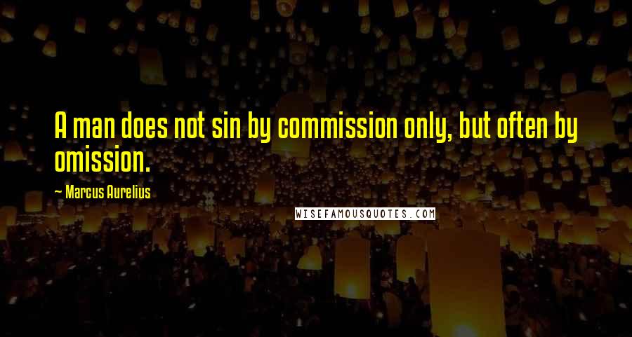 Marcus Aurelius Quotes: A man does not sin by commission only, but often by omission.
