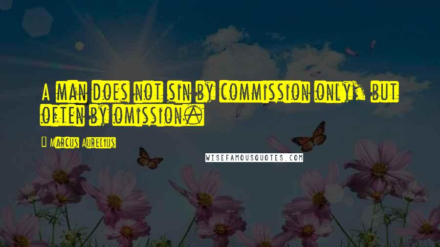 Marcus Aurelius Quotes: A man does not sin by commission only, but often by omission.