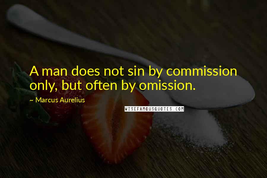 Marcus Aurelius Quotes: A man does not sin by commission only, but often by omission.