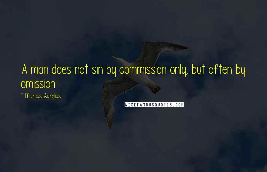 Marcus Aurelius Quotes: A man does not sin by commission only, but often by omission.