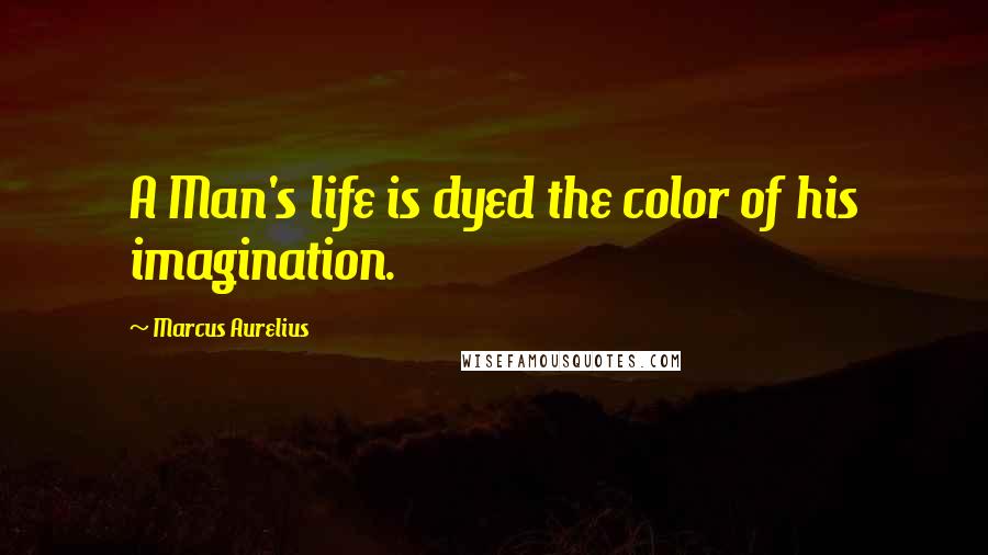 Marcus Aurelius Quotes: A Man's life is dyed the color of his imagination.